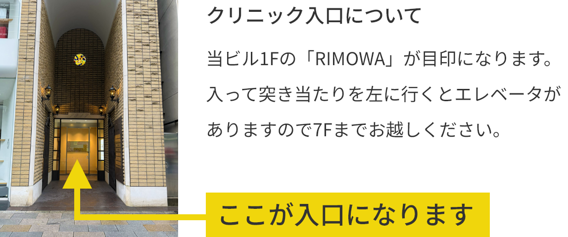 「クリニック入口について」当ビル1Fの「RIMOWA」が目印になります。入って突き当たりを左に行くとエレベータがありますので7Fまでお越しください。