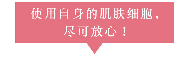 使用自身的肌肤细胞，尽可放心！