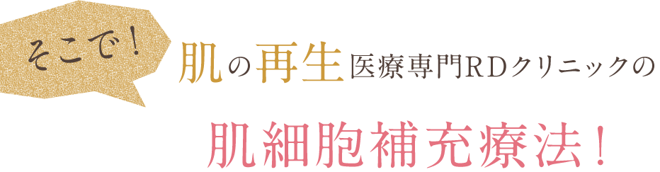 そこで肌の再生医療医療専門RDクリニックの肌細胞補充療法！