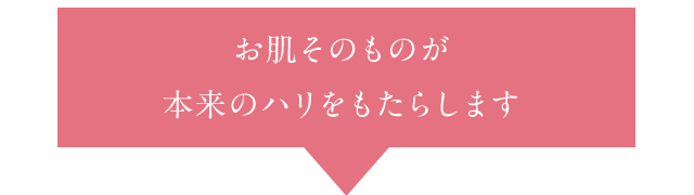 お肌そのものが本来のハリをもたらします