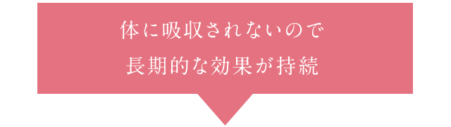 体に吸収されないので長期的な効果が持続